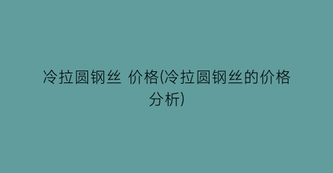 冷拉圆钢丝 价格(冷拉圆钢丝的价格分析)